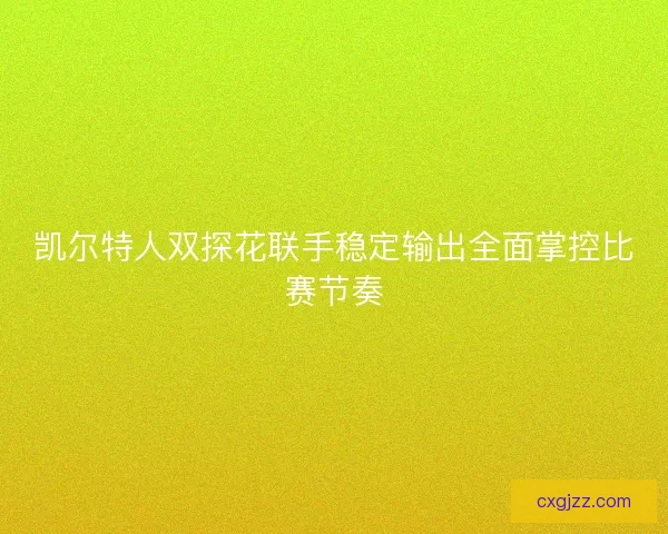 凯尔特人双探花联手稳定输出全面掌控比赛节奏