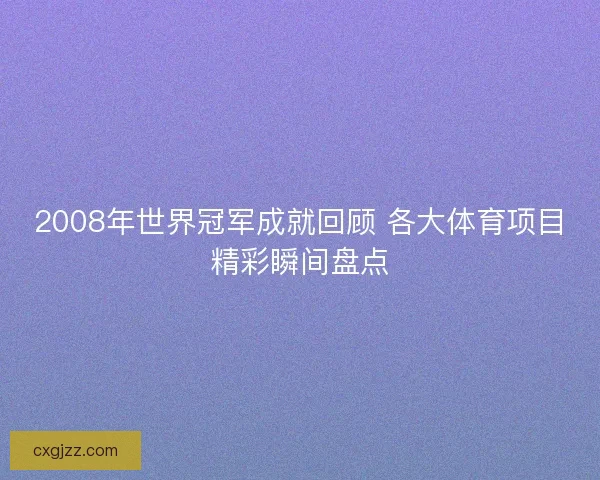 2008年世界冠军成就回顾 各大体育项目精彩瞬间盘点