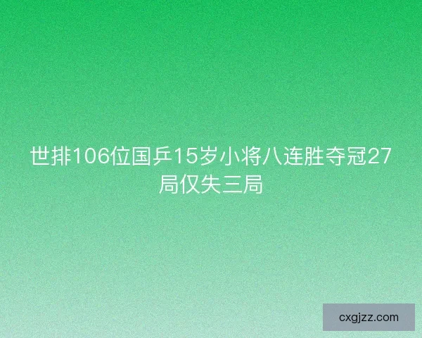 世排106位国乒15岁小将八连胜夺冠27局仅失三局